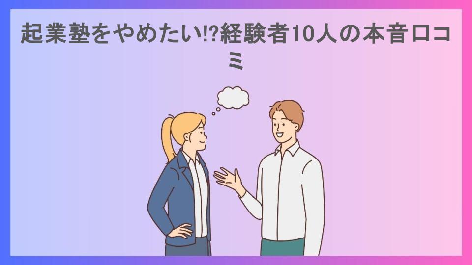 起業塾をやめたい!?経験者10人の本音口コミ